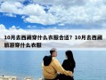 10月去西藏穿什么衣服合適？10月去西藏旅游穿什么衣服