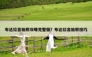 布達(dá)拉宮拍照攻略完整版？布達(dá)拉宮拍照技巧
