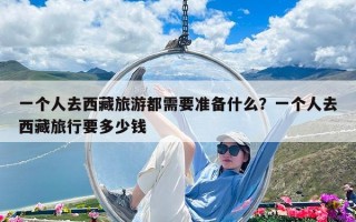 一個(gè)人去西藏旅游都需要準(zhǔn)備什么？一個(gè)人去西藏旅行要多少錢