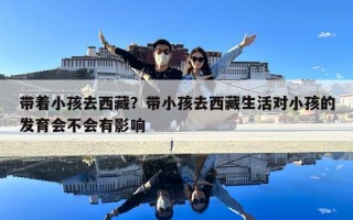 帶著小孩去西藏？帶小孩去西藏生活對小孩的發育會不會有影響