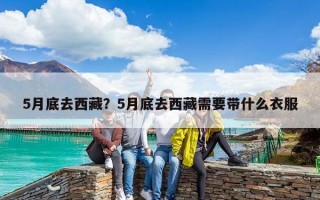 5月底去西藏？5月底去西藏需要帶什么衣服