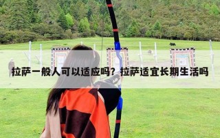 拉薩一般人可以適應嗎？拉薩適宜長期生活嗎