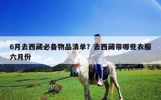 6月去西藏必備物品清單？去西藏帶哪些衣服六月份