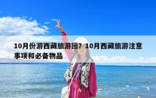 10月份游西藏旅游團？10月西藏旅游注意事項和必備物品