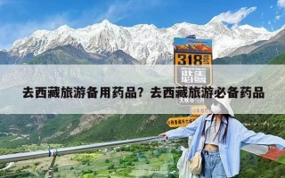 去西藏旅游備用藥品？去西藏旅游必備藥品