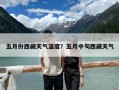 五月份西藏天氣溫度？五月中旬西藏天氣