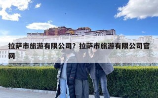 拉薩市旅游有限公司？拉薩市旅游有限公司官網