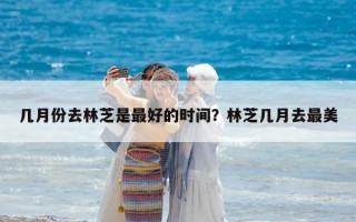 幾月份去林芝是最好的時(shí)間？林芝幾月去最美