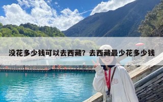 沒花多少錢可以去西藏？去西藏最少花多少錢