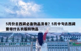 5月份去西藏必備物品清單？5月中旬去西藏要帶什么衣服和物品