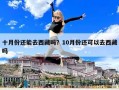 十月份還能去西藏嗎？10月份還可以去西藏嗎