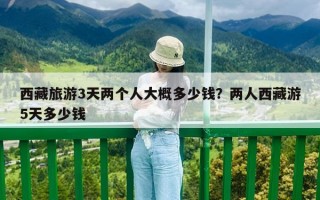 西藏旅游3天兩個人大概多少錢？兩人西藏游5天多少錢