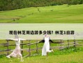 現(xiàn)在林芝周邊游多少錢？林芝1日游
