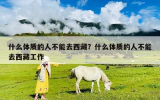 什么體質的人不能去西藏？什么體質的人不能去西藏工作