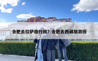 合肥去拉薩旅行團？合肥去西藏旅游團
