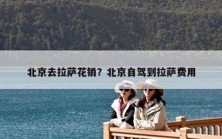 北京去拉薩花銷？北京自駕到拉薩費(fèi)用