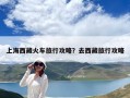 上海西藏火車旅行攻略？去西藏旅行攻略