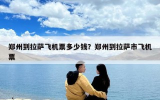 鄭州到拉薩飛機票多少錢？鄭州到拉薩市飛機票