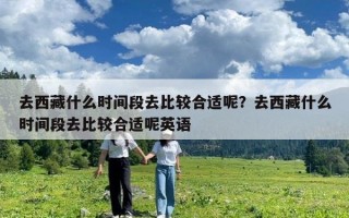 去西藏什么時間段去比較合適呢？去西藏什么時間段去比較合適呢英語