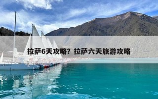 拉薩6天攻略？拉薩六天旅游攻略