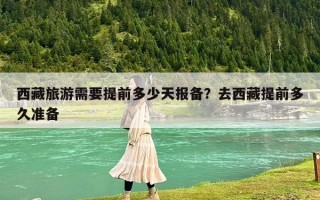 西藏旅游需要提前多少天報備？去西藏提前多久準備