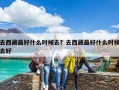 去西藏最好什么時候去？去西藏最好什么時候去好