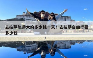 去拉薩旅游大約多少錢一天？去拉薩自由行要多少錢