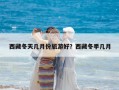 西藏冬天幾月份旅游好？西藏冬季幾月