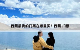西藏最貴的門票在哪里買？西藏 門票