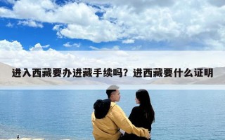 進入西藏要辦進藏手續嗎？進西藏要什么證明