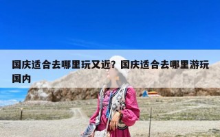 國慶適合去哪里玩又近？國慶適合去哪里游玩國內