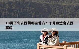 10月下旬去西藏哪些地方？十月底適合去西藏嗎