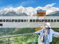 西安到拉薩旅游報價？西安到拉薩旅游景點攻略