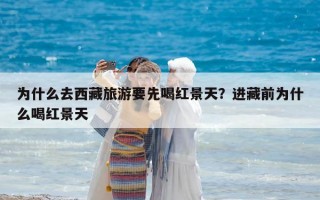 為什么去西藏旅游要先喝紅景天？進(jìn)藏前為什么喝紅景天