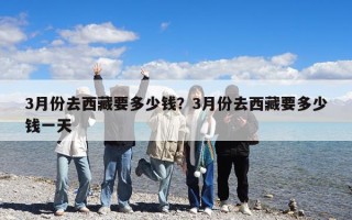 3月份去西藏要多少錢？3月份去西藏要多少錢一天