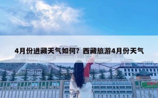 4月份進藏天氣如何？西藏旅游4月份天氣