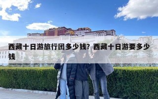 西藏十日游旅行團多少錢？西藏十日游要多少錢