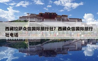 西藏拉薩眾信國際旅行社？西藏眾信國際旅行社電話