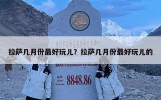 拉薩幾月份最好玩兒？拉薩幾月份最好玩兒的