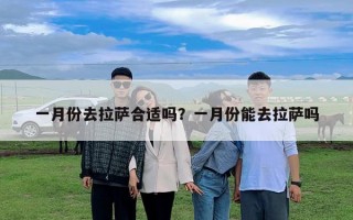一月份去拉薩合適嗎？一月份能去拉薩嗎