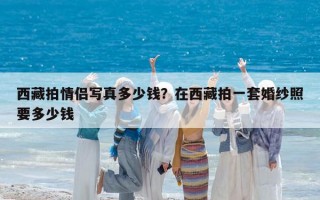 西藏拍情侶寫真多少錢？在西藏拍一套婚紗照要多少錢