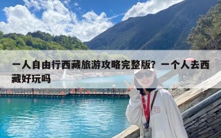 一人自由行西藏旅游攻略完整版？一個人去西藏好玩嗎