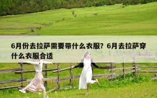 6月份去拉薩需要帶什么衣服？6月去拉薩穿什么衣服合適