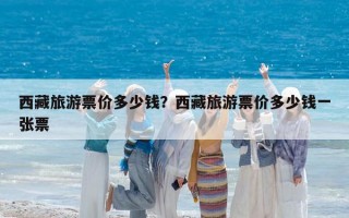 西藏旅游票價多少錢？西藏旅游票價多少錢一張票
