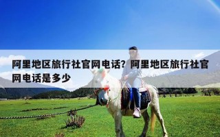 阿里地區旅行社官網電話？阿里地區旅行社官網電話是多少