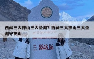 西藏三大神山三大圣湖？西藏三大神山三大圣湖守護山