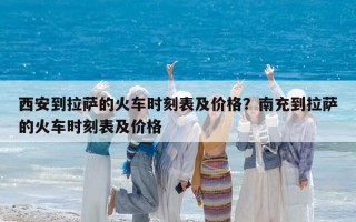 西安到拉薩的火車時刻表及價格？南充到拉薩的火車時刻表及價格