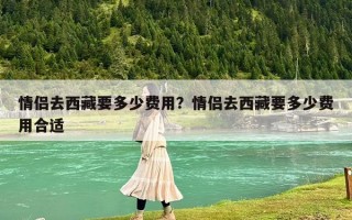 情侶去西藏要多少費用？情侶去西藏要多少費用合適