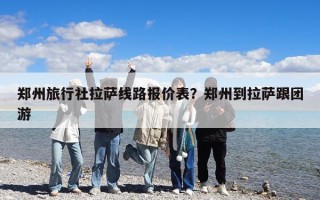 鄭州旅行社拉薩線路報價表？鄭州到拉薩跟團游
