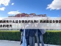西藏有什么適合情侶的禮物？西藏最適合情侶去的地方